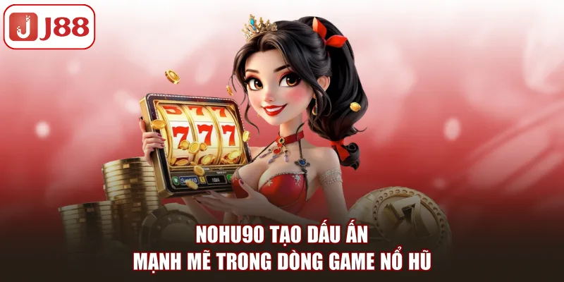Nohu90 tạo dấu ấn mạnh mẽ trong dòng game nổ hũ